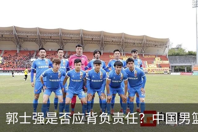 郭士强是否应背负责任？中国男篮在亚运会中的失利反思